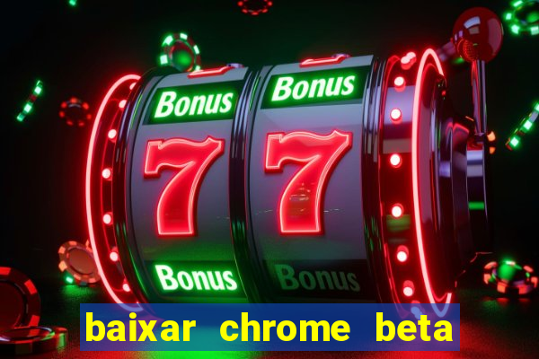 baixar chrome beta para pc